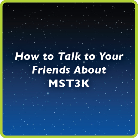 How to Talk to Your Friends About MST3K'
